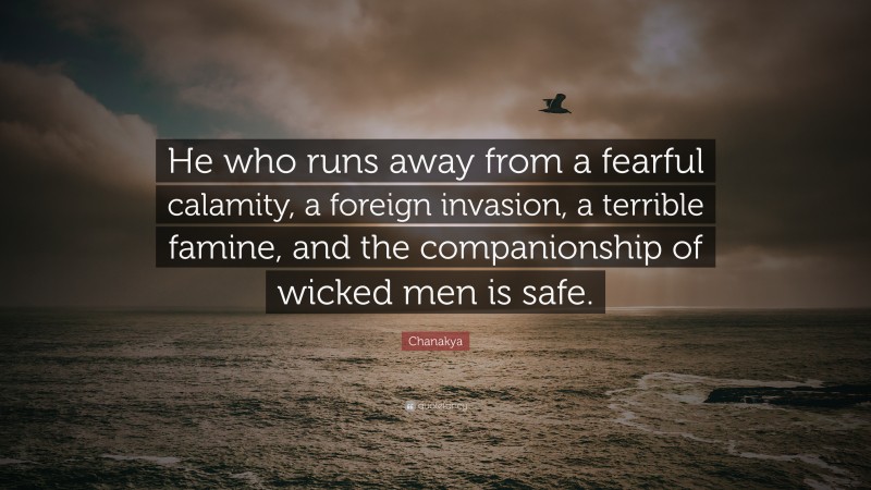 Chanakya Quote: “He who runs away from a fearful calamity, a foreign invasion, a terrible famine, and the companionship of wicked men is safe.”
