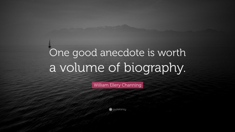 William Ellery Channing Quote: “One good anecdote is worth a volume of biography.”