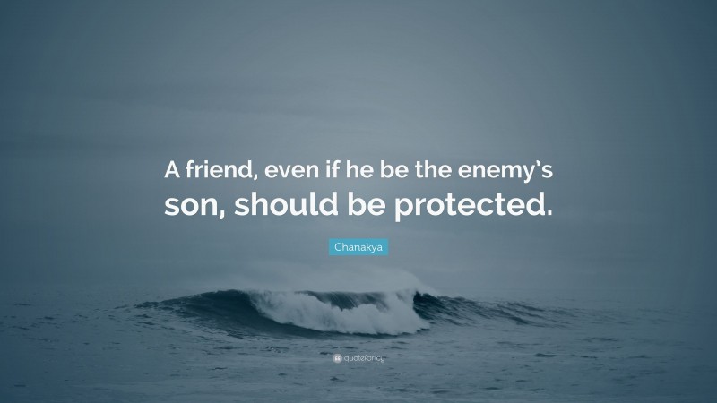 Chanakya Quote: “A friend, even if he be the enemy’s son, should be protected.”