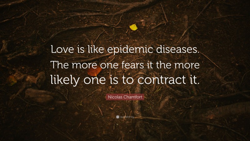 Nicolas Chamfort Quote: “Love is like epidemic diseases. The more one fears it the more likely one is to contract it.”