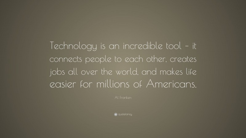 Al Franken Quote: “Technology is an incredible tool – it connects people to each other, creates jobs all over the world, and makes life easier for millions of Americans.”