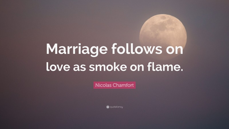 Nicolas Chamfort Quote: “Marriage follows on love as smoke on flame.”