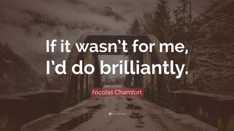 Nicolas Chamfort Quote: “If it wasn’t for me, I’d do brilliantly.”
