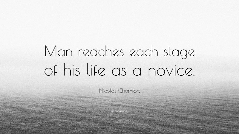 Nicolas Chamfort Quote: “Man reaches each stage of his life as a novice.”