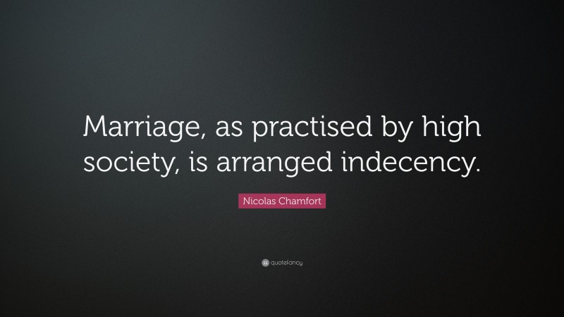 Nicolas Chamfort Quote: “Marriage, as practised by high society, is arranged indecency.”