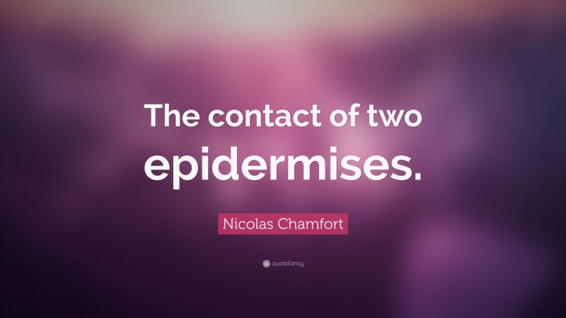 Nicolas Chamfort Quote: “The contact of two epidermises.”