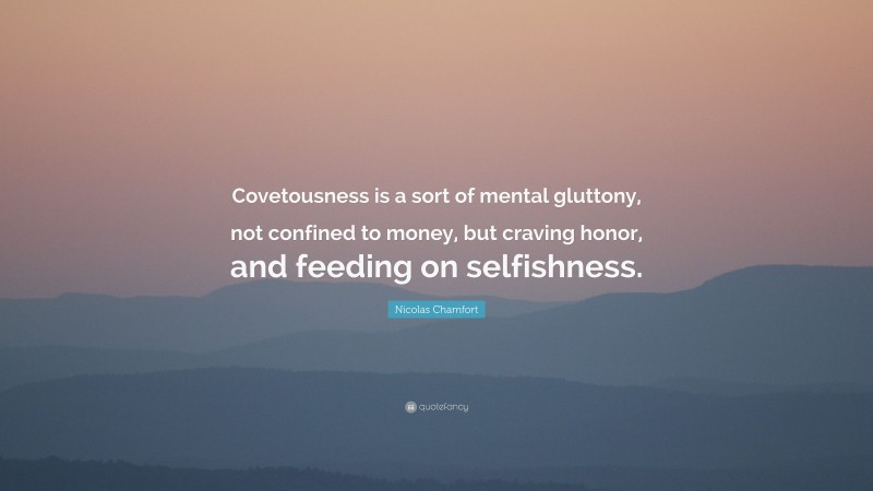 Nicolas Chamfort Quote: “Covetousness is a sort of mental gluttony, not confined to money, but craving honor, and feeding on selfishness.”