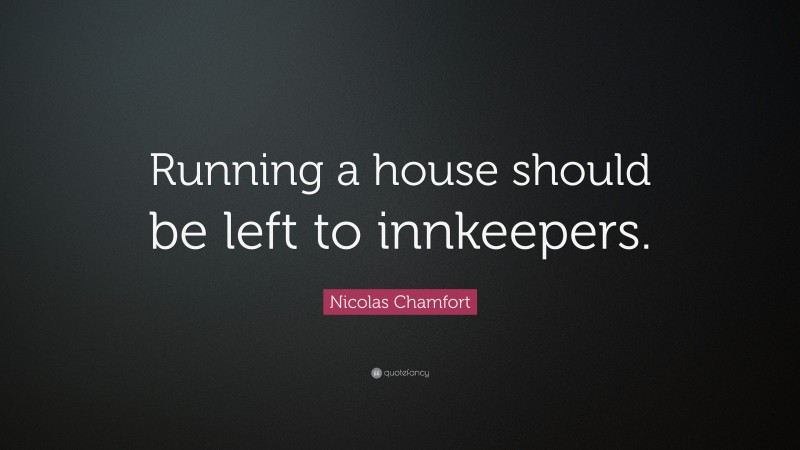 Nicolas Chamfort Quote: “Running a house should be left to innkeepers.”