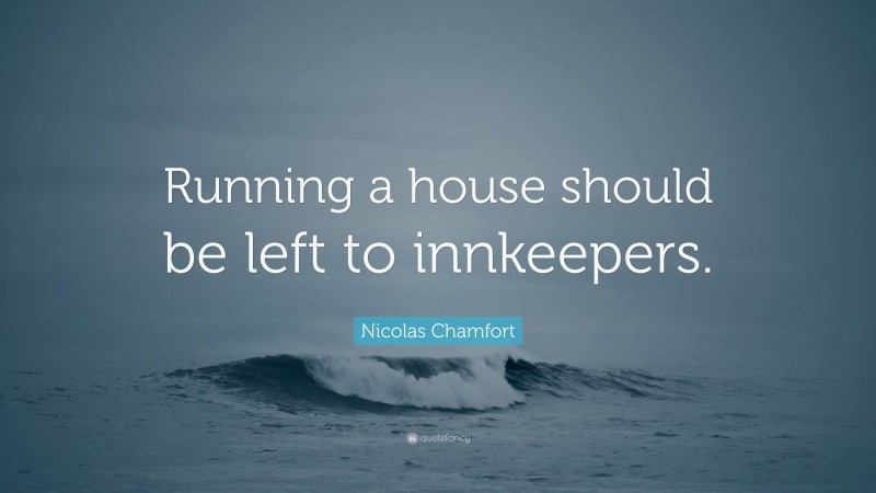 Nicolas Chamfort Quote: “Running a house should be left to innkeepers.”