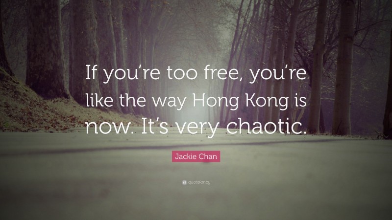 Jackie Chan Quote: “If you’re too free, you’re like the way Hong Kong is now. It’s very chaotic.”