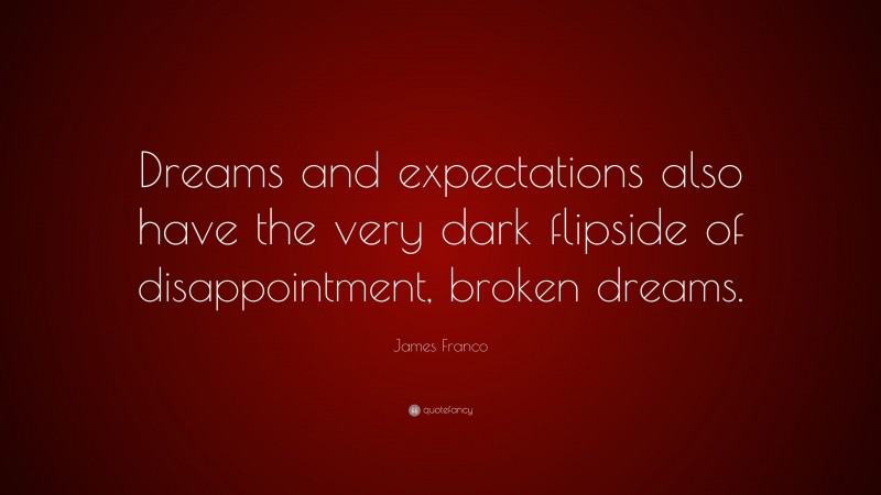 James Franco Quote: “Dreams and expectations also have the very dark flipside of disappointment, broken dreams.”