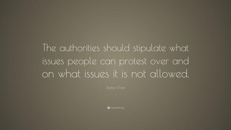Jackie Chan Quote: “The authorities should stipulate what issues people can protest over and on what issues it is not allowed.”