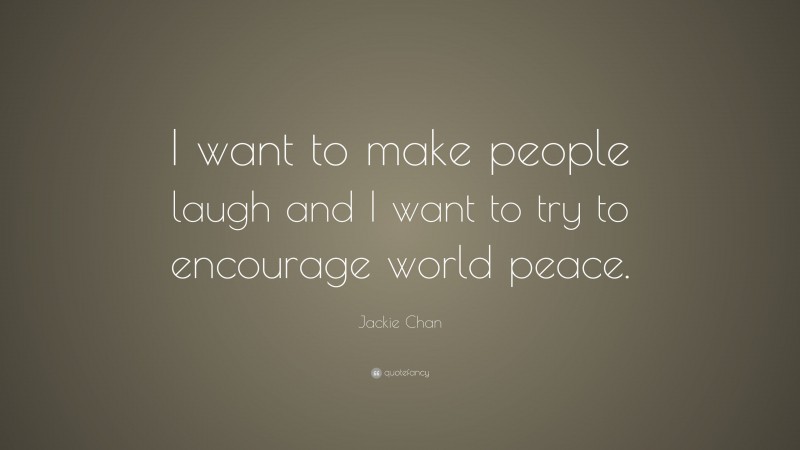 Jackie Chan Quote: “I want to make people laugh and I want to try to encourage world peace.”