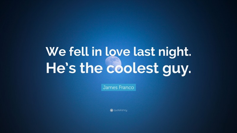 James Franco Quote: “We fell in love last night. He’s the coolest guy.”