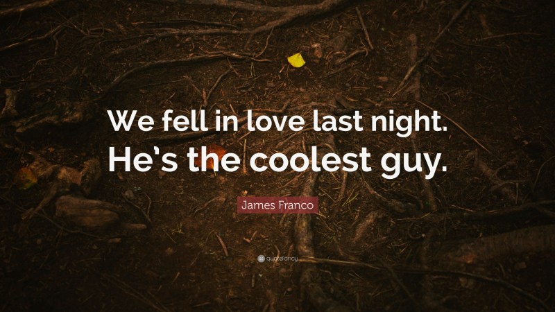 James Franco Quote: “We fell in love last night. He’s the coolest guy.”