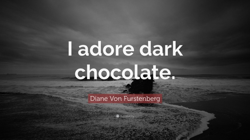 Diane Von Furstenberg Quote: “I adore dark chocolate.”