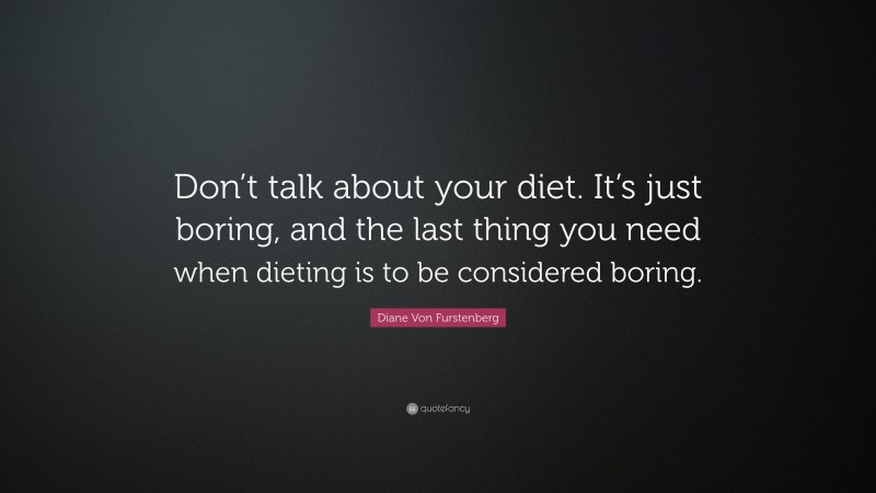Diane Von Furstenberg Quote: “Don’t talk about your diet. It’s just boring, and the last thing you need when dieting is to be considered boring.”