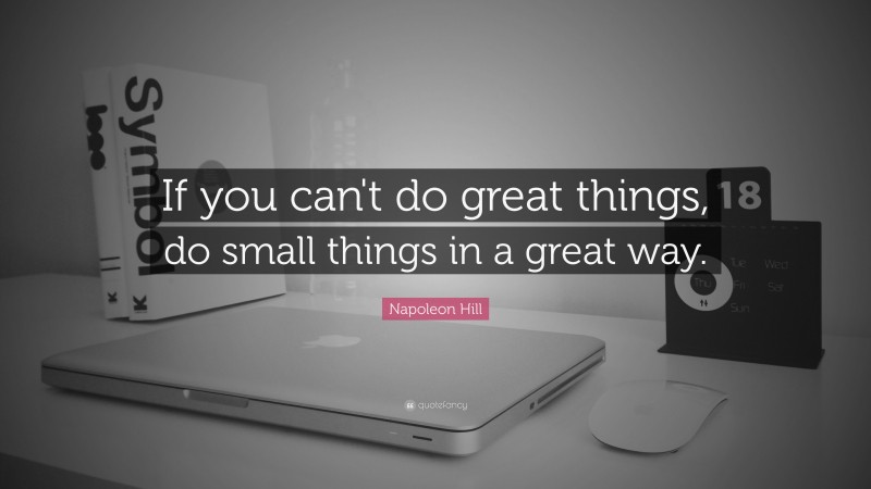 Napoleon Hill Quote: “If you can't do great things, do small things in a great way.”