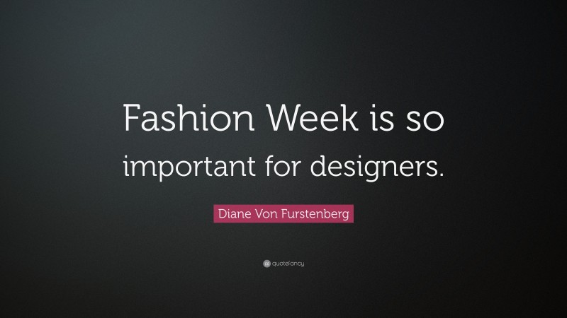 Diane Von Furstenberg Quote: “Fashion Week is so important for designers.”
