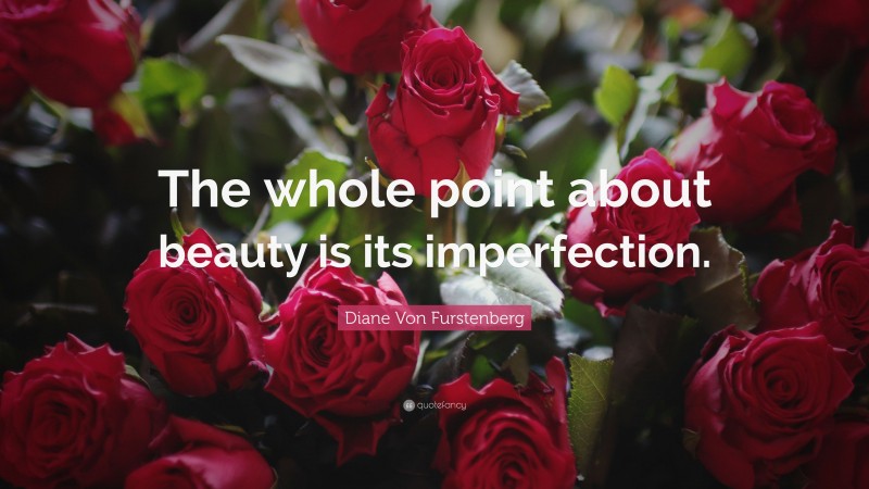 Diane Von Furstenberg Quote: “The whole point about beauty is its imperfection.”