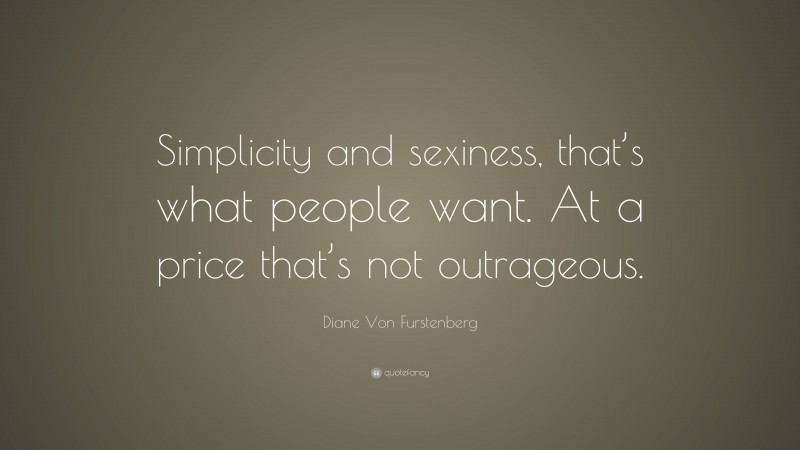 Diane Von Furstenberg Quote: “Simplicity and sexiness, that’s what people want. At a price that’s not outrageous.”
