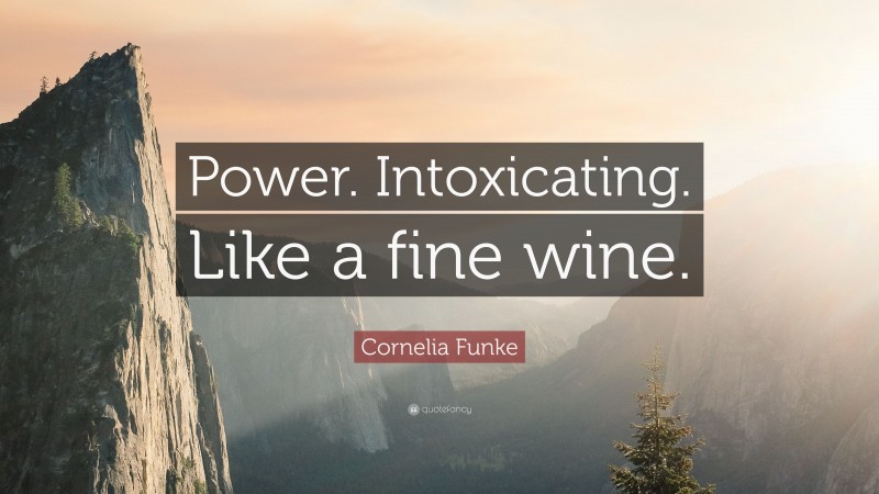 Cornelia Funke Quote: “Power. Intoxicating. Like a fine wine.”