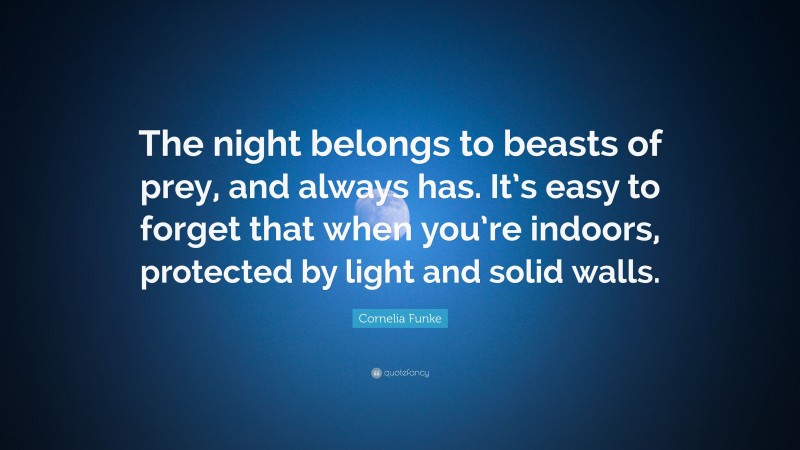 Cornelia Funke Quote: “The night belongs to beasts of prey, and always has. It’s easy to forget that when you’re indoors, protected by light and solid walls.”