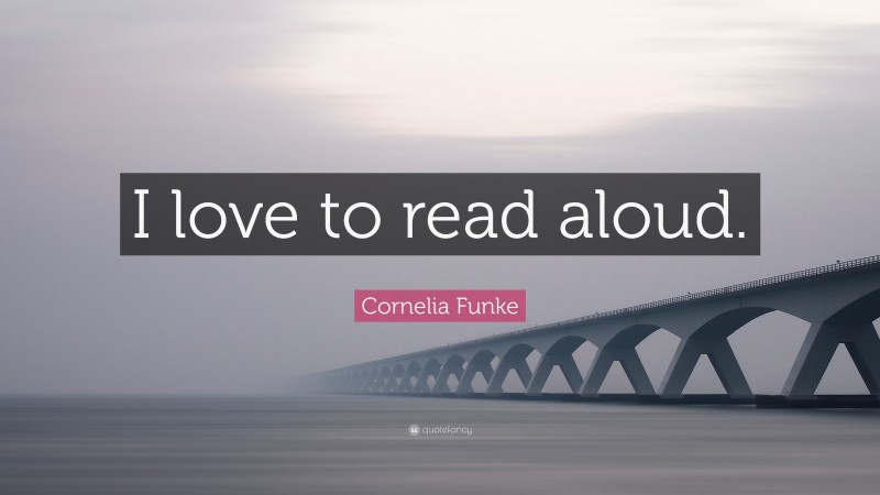Cornelia Funke Quote: “I love to read aloud.”