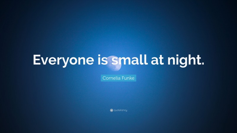 Cornelia Funke Quote: “Everyone is small at night.”