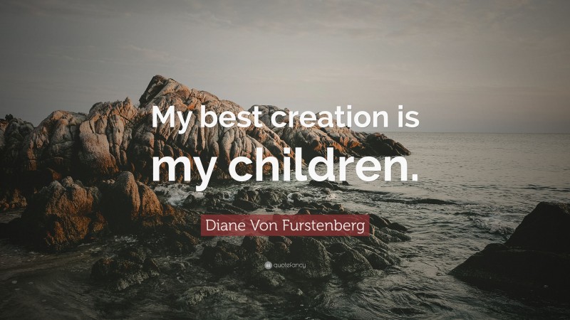 Diane Von Furstenberg Quote: “My best creation is my children.”