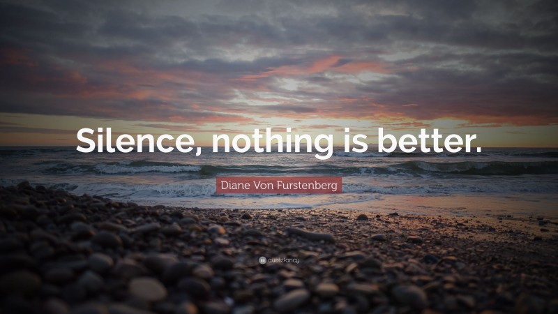 Diane Von Furstenberg Quote: “Silence, nothing is better.”