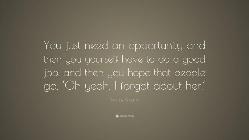 Janeane Garofalo Quote: “You just need an opportunity and then you yourself have to do a good job, and then you hope that people go, ‘Oh yeah, I forgot about her.’”