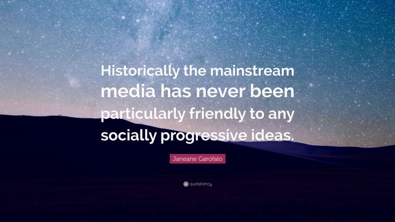 Janeane Garofalo Quote: “Historically the mainstream media has never been particularly friendly to any socially progressive ideas.”
