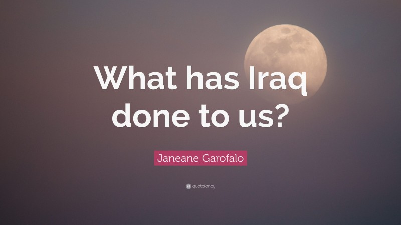Janeane Garofalo Quote: “What has Iraq done to us?”