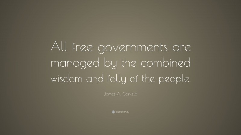 James A. Garfield Quote: “All free governments are managed by the combined wisdom and folly of the people.”