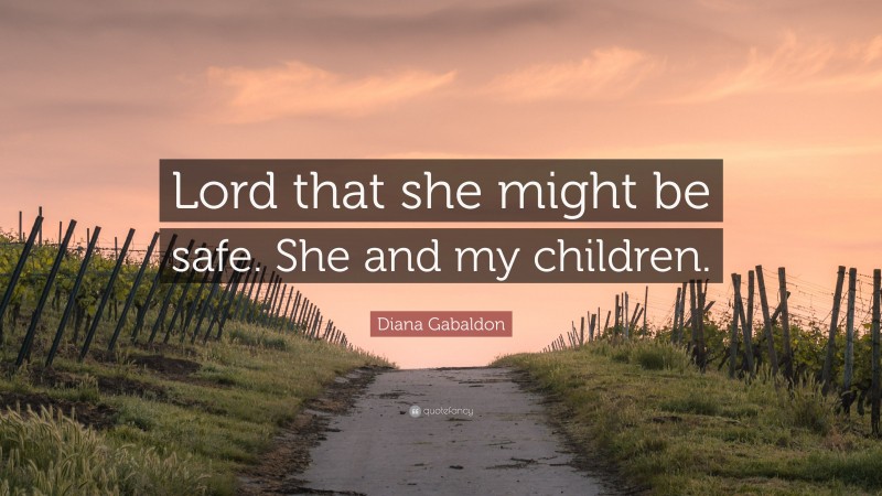 Diana Gabaldon Quote: “Lord that she might be safe. She and my children.”