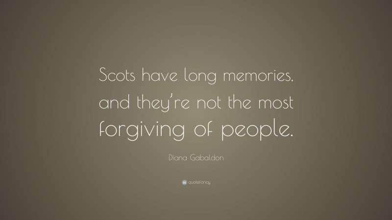 Diana Gabaldon Quote: “Scots have long memories, and they’re not the most forgiving of people.”