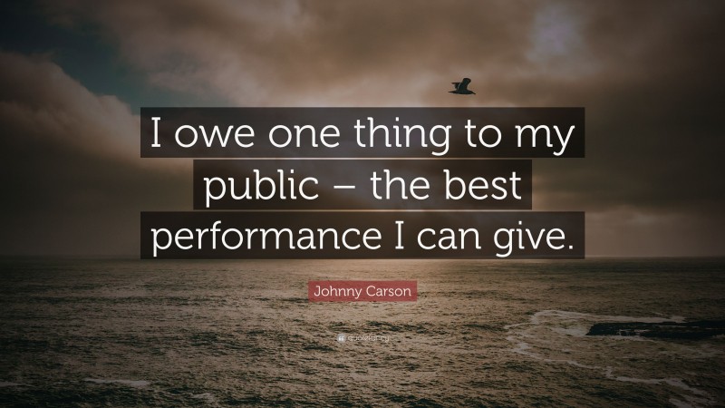 Johnny Carson Quote: “I owe one thing to my public – the best performance I can give.”
