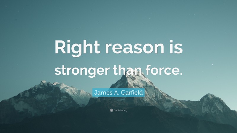 James A. Garfield Quote: “Right reason is stronger than force.”