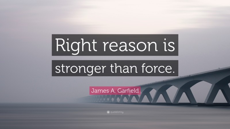 James A. Garfield Quote: “Right reason is stronger than force.”