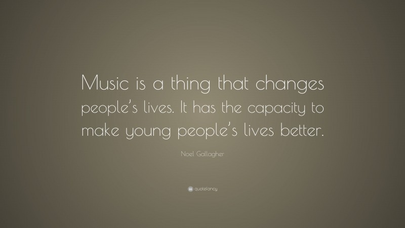 Noel Gallagher Quote: “Music is a thing that changes people’s lives. It has the capacity to make young people’s lives better.”