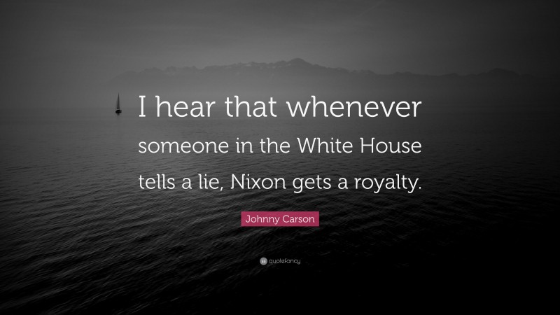Johnny Carson Quote: “I hear that whenever someone in the White House tells a lie, Nixon gets a royalty.”