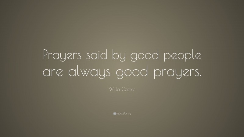 Willa Cather Quote: “Prayers said by good people are always good prayers.”