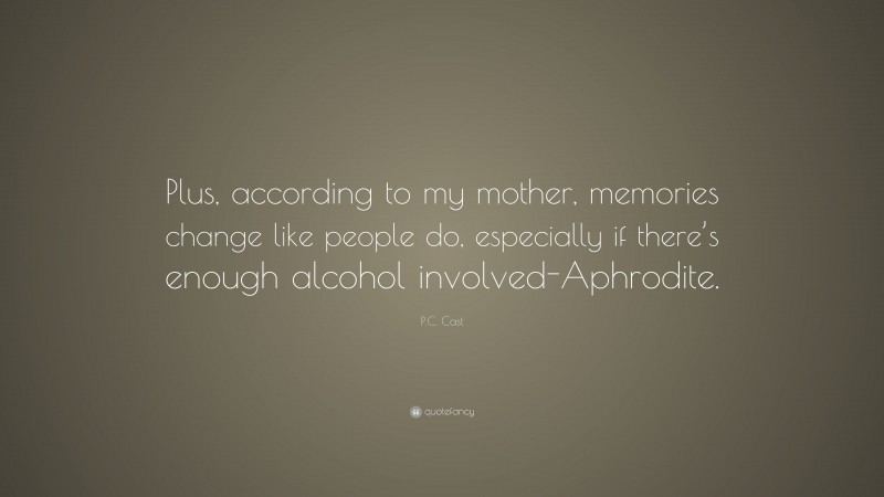 P.C. Cast Quote: “Plus, according to my mother, memories change like people do, especially if there’s enough alcohol involved-Aphrodite.”