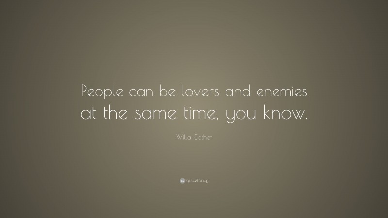 Willa Cather Quote: “People can be lovers and enemies at the same time, you know.”