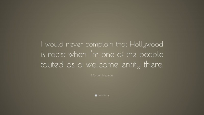 Morgan Freeman Quote: “I would never complain that Hollywood is racist when I’m one of the people touted as a welcome entity there.”