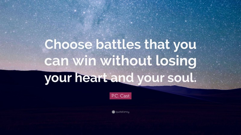P.C. Cast Quote: “Choose battles that you can win without losing your heart and your soul.”