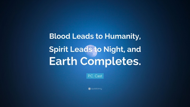 P.C. Cast Quote: “Blood Leads to Humanity, Spirit Leads to Night, and Earth Completes.”