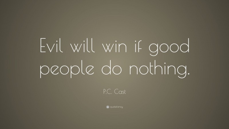 P.C. Cast Quote: “Evil will win if good people do nothing.”
