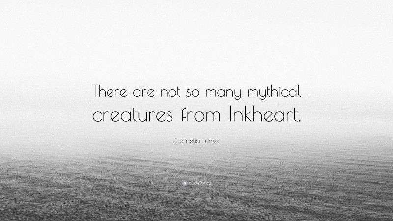 Cornelia Funke Quote: “There are not so many mythical creatures from Inkheart.”